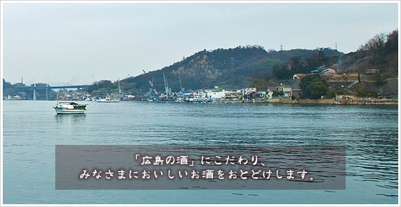 「広島の酒」にこだわり、みなさまにおいしいお酒をおとどけします。